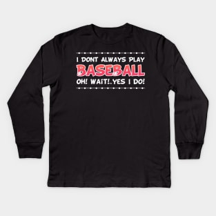 I DON'T ALWAYS play Baseball Oh Yes I Do Kids Long Sleeve T-Shirt